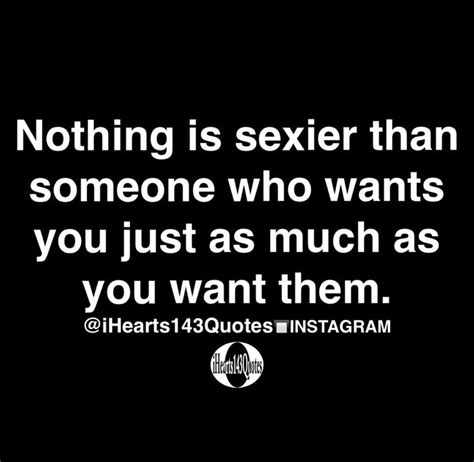 Nothing Is Sexier Than Someone Who Wants You Just As Much As You Want Them Quotes Daily