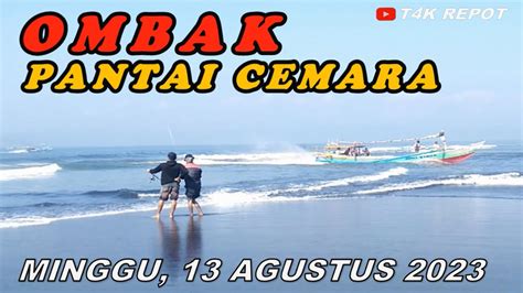 OMBAK PANTAI CEMARA HARI INI MINGGU 13 AGUSTUS 2023 GETEM KALIMALANG