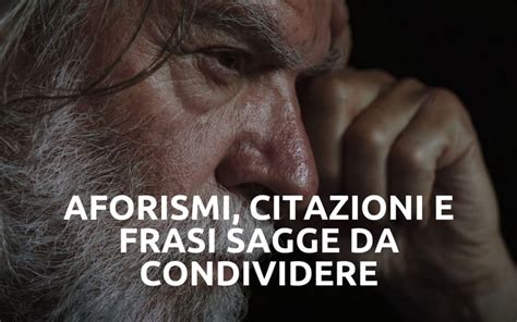 Aforismi Citazioni E Frasi Sagge Da Condividere Sapevatelo