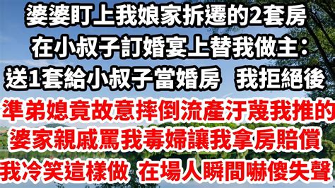 婆婆盯上我娘家拆遷的2套房，小叔子訂婚宴上替我做主：送1套給小叔子當婚房，我拒絕後，準弟妹竟故意摔倒流產汙蔑我推的，婆家親戚罵我毒婦讓我拿房