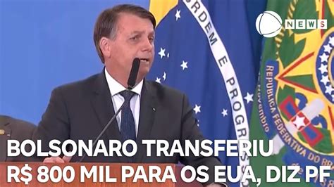 Bolsonaro Transferiu R 800 Mil Ao Deixar O Brasil Diz Pf Youtube