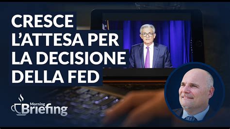 Cresce L Attesa Per La Decisione Della Fed Morning Briefing Del