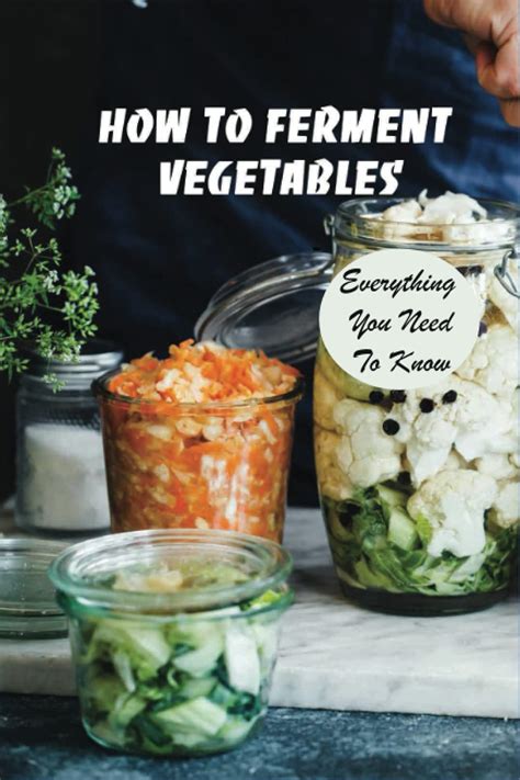 How To Ferment Vegetables Everything You Need To Know Tips For