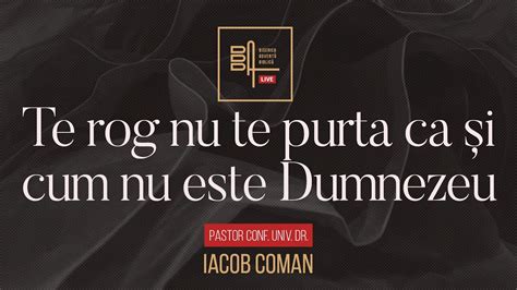 Te Rog Nu Te Purta Ca I Cum Nu Este Dumnezeu Iacob Coman Youtube