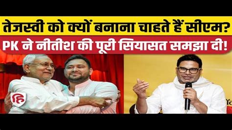 Prashant Kishor Told Why Nitish Kumar Wants To Make Tejashwi Yadav Cm प्रशांत किशोर ने बताया