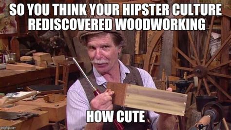 Top Woodworking Memes Top Woodworking Advice