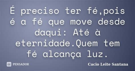 É preciso ter fé pois é a fé que Cacio Leite Santana Pensador