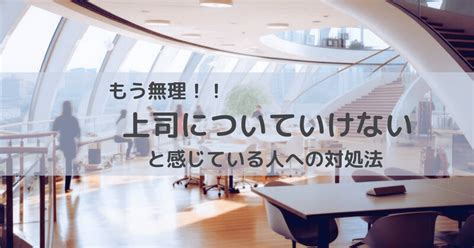 もう嫌だ「会社上司に、ついていけない」と感じた時の対処法