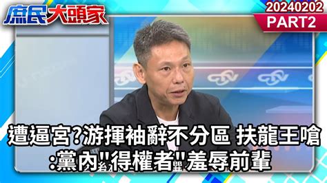 遭逼宮游揮袖辭不分區 扶龍王嗆 黨內 得權者 羞辱前輩《庶民大頭家》part2 20240202 鄭麗文 牛煦庭 徐巧芯 謝寒冰 帥化民 陳學聖 User Tr2lc4uq4x