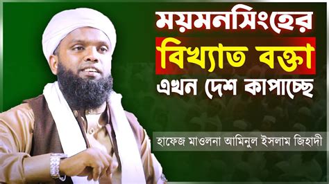 হাফেজ মাওলানা আমিনুল ইসলাম জিহাদি । ময়মংসিংহের বিখ্যাত বক্তা এখন দেশ