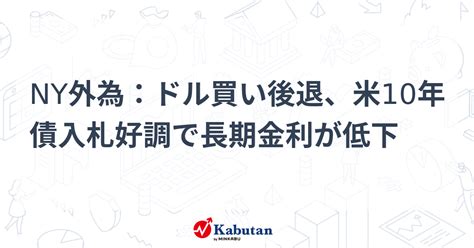 Ny外為：ドル買い後退、米10年債入札好調で長期金利が低下 通貨 株探ニュース