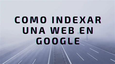 Descubre Como Indexar Una Web En Google R Pidamente