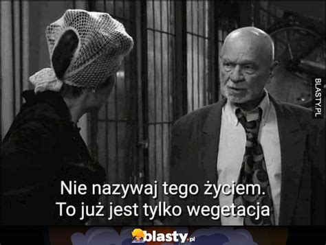 Nie nazywaj tego życiem to już jest tylko wegetacja Świat według