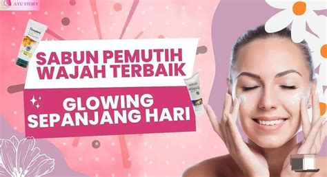 3 Sabun Muka Terbaik Untuk Usia 40 Tahun Ke Atas Modal 20 Ribuan Kulit Jadi Glowing Bebas Flek