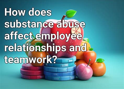 How Does Substance Abuse Affect Employee Relationships And Teamwork