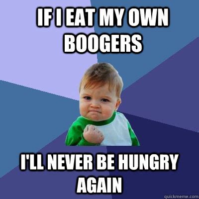 If i eat my own boogers i'll never be hungry again - Success Kid - quickmeme