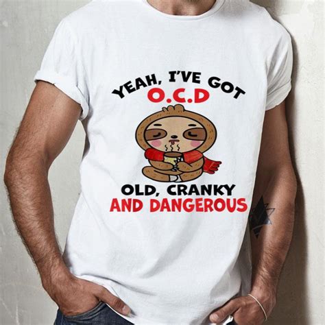 Sloth Yeah Ive Got Ocd Old Cranky And Dangerous Shirt Hoodie Sweater