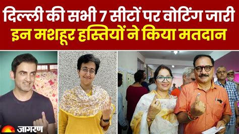 Loksabha Election 2024 दिल्ली की सभी 7 सीटों पर वोटिंग जारी इन मशहूर