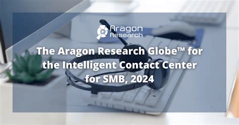 The Aragon Research Globe™ For The Intelligent Contact Center For Smb 2024