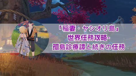 「稲妻・ヤシオリ島」世界任務攻略 孤島診療譚と続きの任務 Genshin Impact Hoyolab