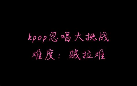 【kpop】忍唱大挑战，据说99 的人都唱了 哔哩哔哩 Bilibili