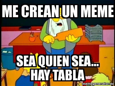 Meme Personalizado ME CREAN UN MEME Sea Quien Sea HAY TABLA 1000962