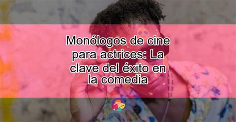 Monólogos De Cine Para Actrices La Clave Del éxito En La Comedia Actualizado Enero 2025