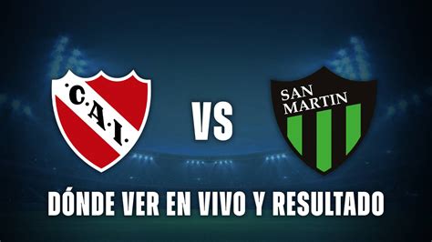 Independiente X San Martín De San Juan - Independiente vs San Martín hoy: resultado y dónde ver gratis en vivo