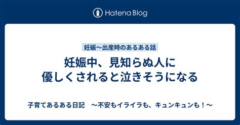 妊娠中、見知らぬ人に優しくされると泣きそうになる 子育てあるある日記 ～不安もイライラも、キュンキュンも！～