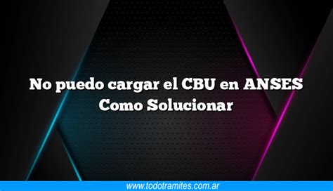 No Puedo Cargar El Cbu En Anses Como Solucionar Tramites Argentinos