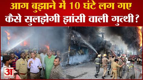 Jhansi Fire आग बुझाने में 10 घंटे लग गए कैसे सुलझेगी झांसी वाली