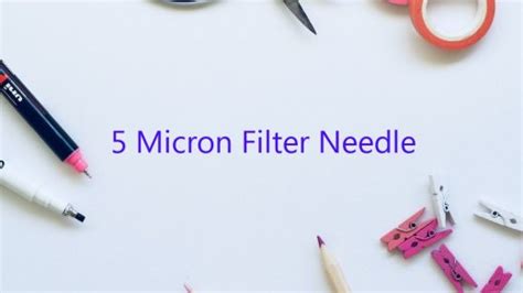 micron filter needle october  uptowncraftworkscom