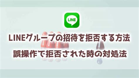 Lineグループの招待を拒否する方法＆拒否するとどうなるのか、誤操作で拒否された時の解決策