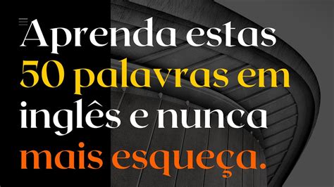 50 das palavras mais utilizadas em inglês Aumente seu vocabulário e