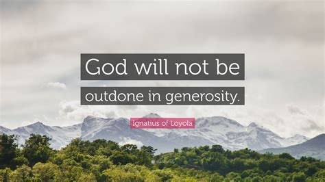 Ignatius Of Loyola Quote God Will Not Be Outdone In Generosity