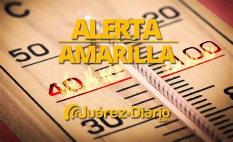 Alerta Amarilla Por Fuerte Calor En Ciudad Juárez Adn A Diario Network