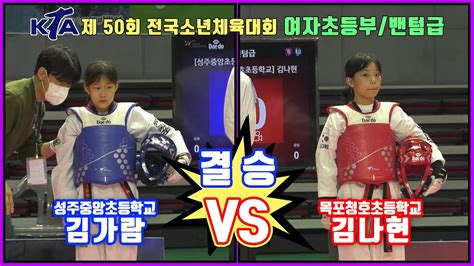 Kta 제 50회 전국소년체육대회｜여자 초등부 결승 밴텀급 성주중앙초등학교 김가람 Vs 목포청호초등학교 김나현｜태권도｜겨루기