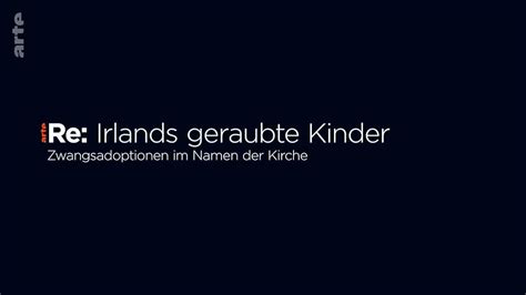 ARTE Re Irlands Geraubte Kinder Zwangsadoption Im Namen Der Kirche