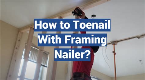 How to Toenail With Framing Nailer? - NailersHub