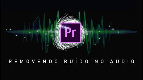 Como remover ruído no áudio Adobe Premiere YouTube