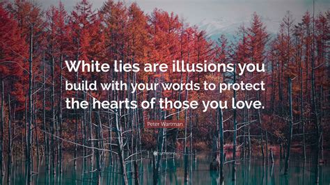 Peter Wartman Quote: “White lies are illusions you build with your