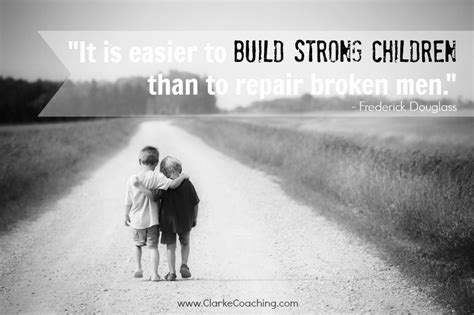 It Is Easier To Build Strong Children Than To Repair Broken Men