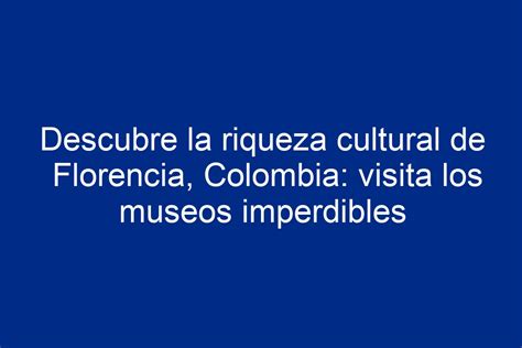 Descubre La Riqueza Cultural De Florencia Colombia Visita Los Museos