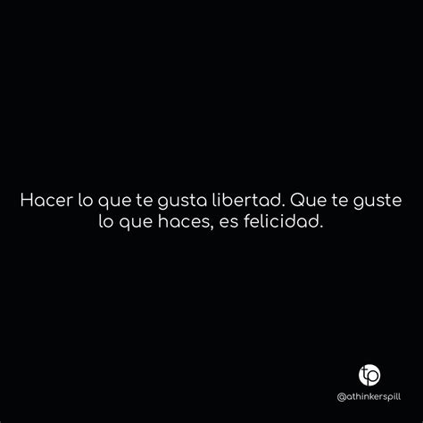 Hacer Lo Que Te Gusta Libertad Que Te Guste Lo Que Haces Es Felicidad