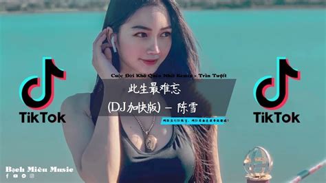 Cuộc Đời Khó Quên Nhất Remix Trần Tuyết 此生最难忘 Dj加快版 陈雪 抖音