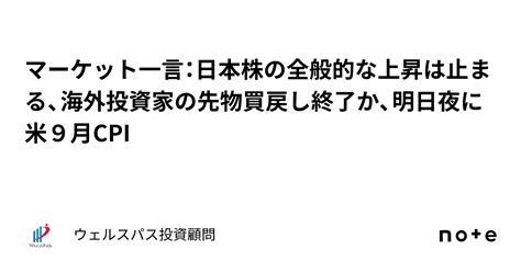 マーケット一言：日本株の全般的な上昇は止まる、海外投資家の先物買戻し終了か、明日夜に米9月cpi｜ウェルスパス投資顧問 ー確度の高い中小型株投資ー