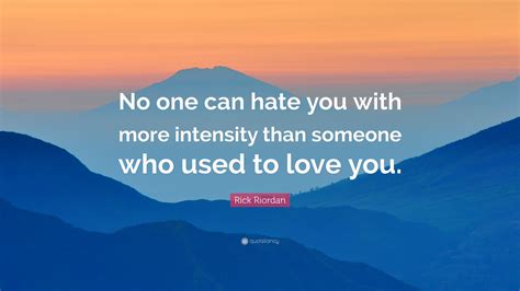 Rick Riordan Quote “no One Can Hate You With More Intensity Than Someone Who Used To Love You ”