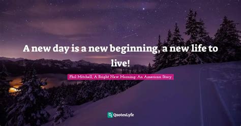 A New Day Is A New Beginning A New Life To Live Quote By Phil