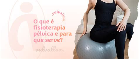 O Que Fisioterapia P Lvica E Para Que Serve Vulvallux