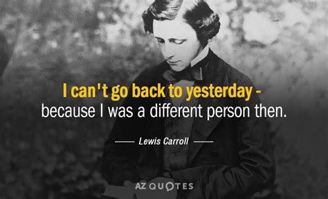 Lewis Carroll quote: I can't go back to yesterday - because I was...